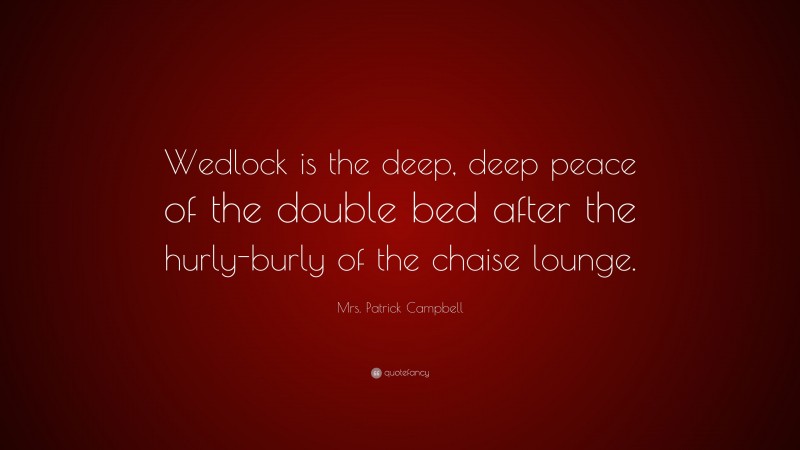 Mrs. Patrick Campbell Quote: “Wedlock is the deep, deep peace of the double bed after the hurly-burly of the chaise lounge.”