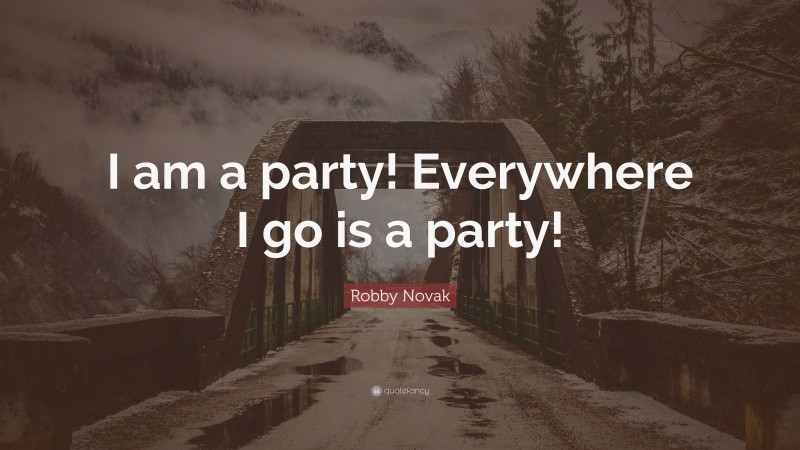 Robby Novak Quote: “I am a party! Everywhere I go is a party!”