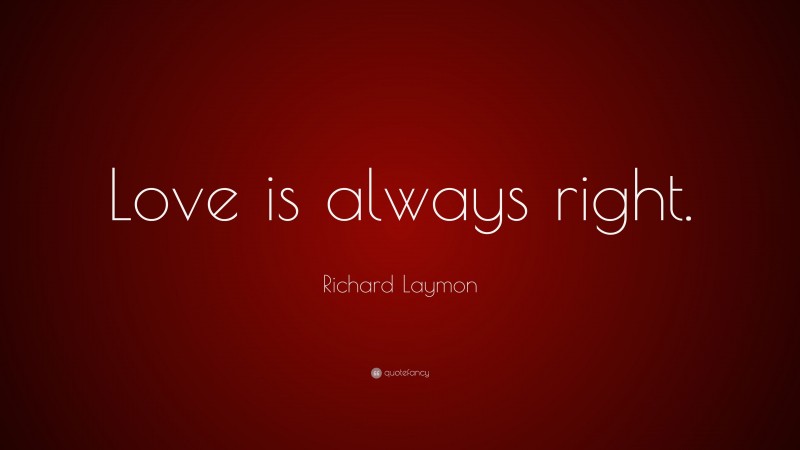 Richard Laymon Quote: “Love is always right.”