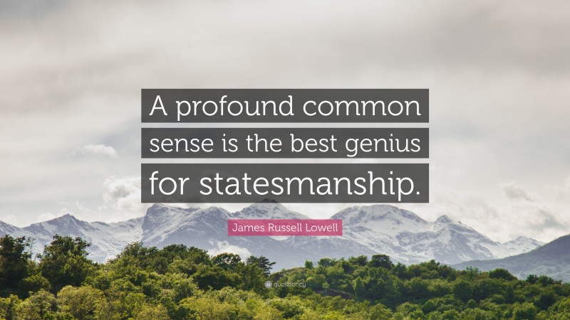 James Russell Lowell Quote: “A profound common sense is the best genius for statesmanship.”