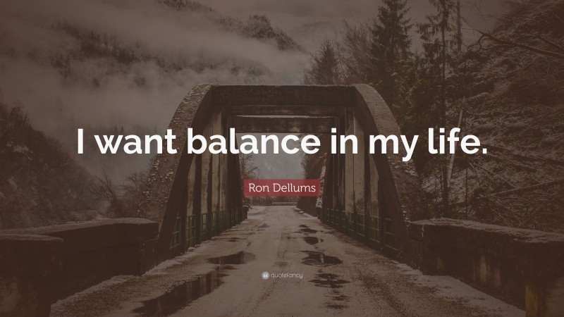 Ron Dellums Quote: “I want balance in my life.”