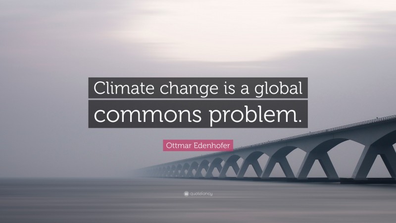 Ottmar Edenhofer Quote: “Climate change is a global commons problem.”