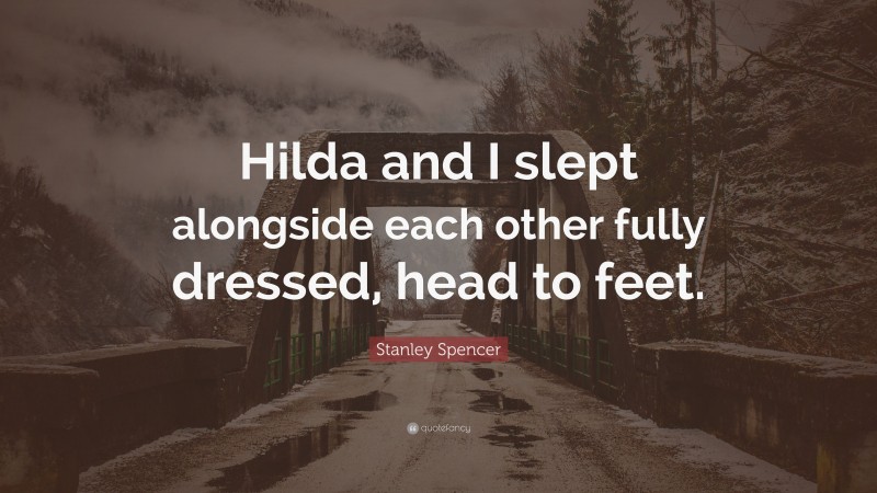 Stanley Spencer Quote: “Hilda and I slept alongside each other fully dressed, head to feet.”