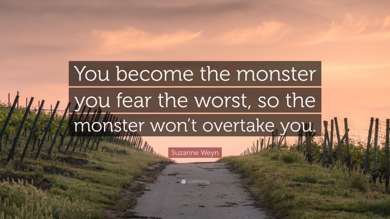 Suzanne Weyn Quote: “You become the monster you fear the worst, so the monster won’t overtake you.”
