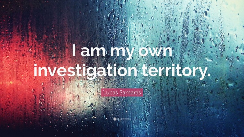 Lucas Samaras Quote: “I am my own investigation territory.”