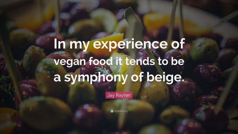 Jay Rayner Quote: “In my experience of vegan food it tends to be a symphony of beige.”