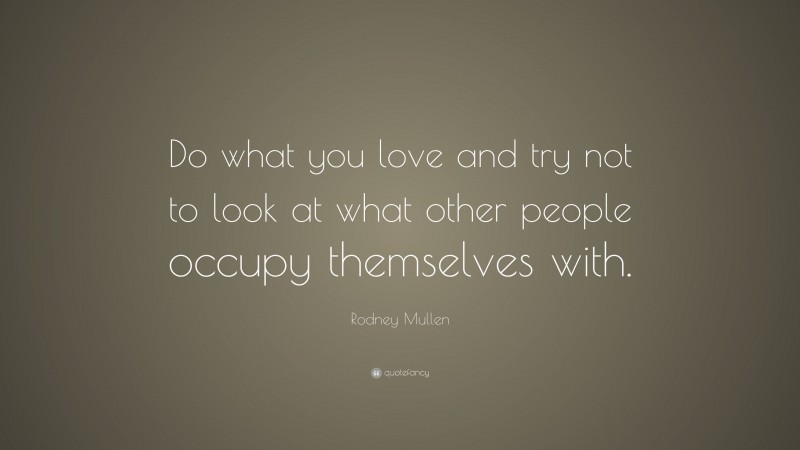 Rodney Mullen Quote: “Do what you love and try not to look at what ...