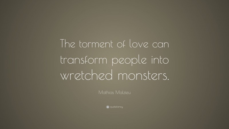 Mathias Malzieu Quote: “The torment of love can transform people into wretched monsters.”