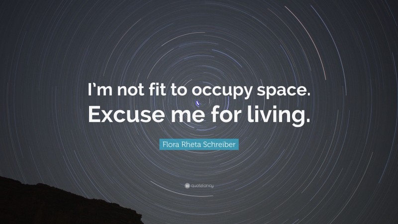Flora Rheta Schreiber Quote: “I’m not fit to occupy space. Excuse me for living.”