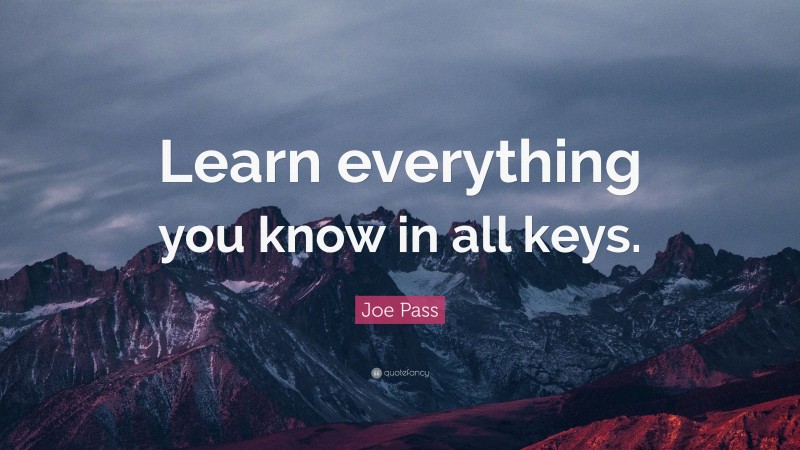 Joe Pass Quote: “Learn everything you know in all keys.”