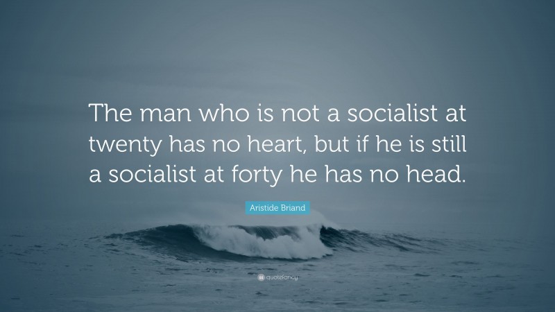 Aristide Briand Quote: “The man who is not a socialist at twenty has no heart, but if he is still a socialist at forty he has no head.”