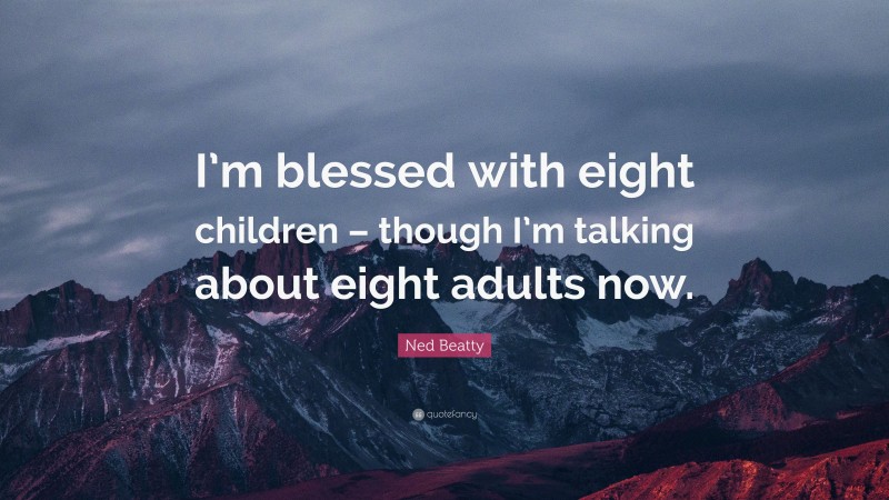 Ned Beatty Quote: “I’m blessed with eight children – though I’m talking about eight adults now.”
