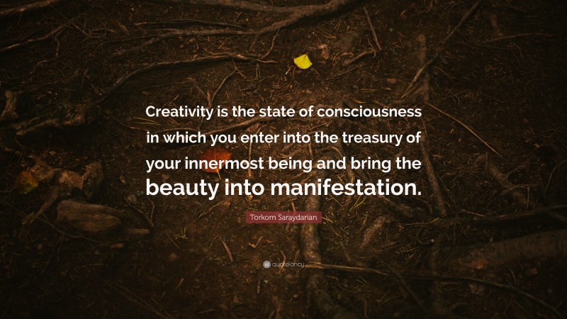 Torkom Saraydarian Quote: “Creativity is the state of consciousness in which you enter into the treasury of your innermost being and bring the beauty into manifestation.”