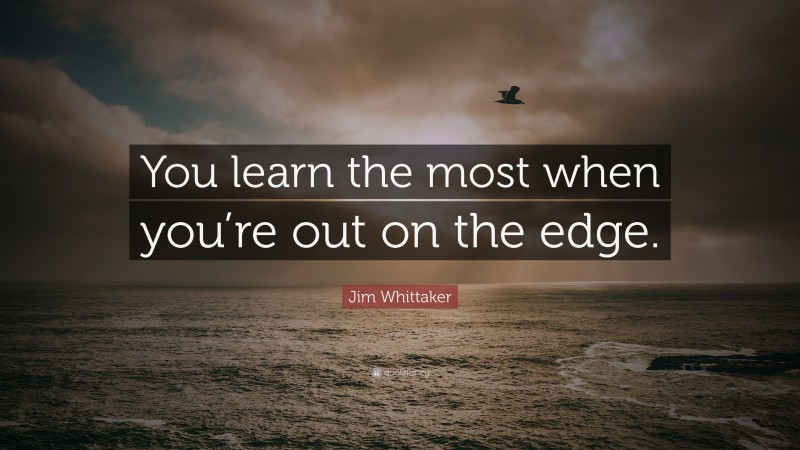 Jim Whittaker Quote: “You learn the most when you’re out on the edge.”