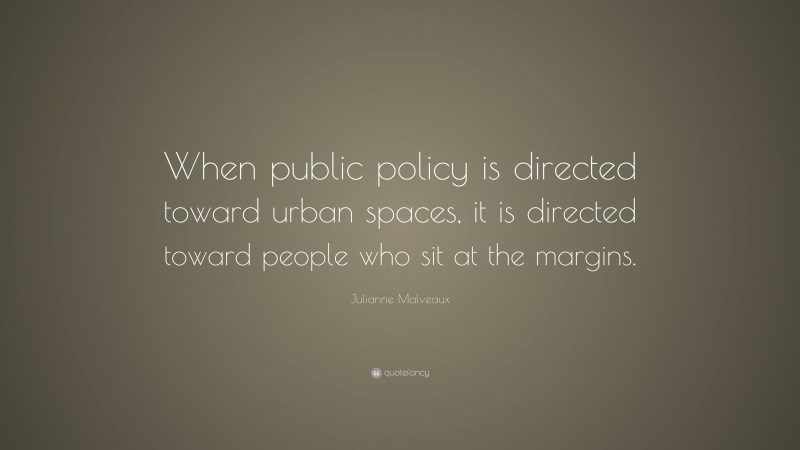 Julianne Malveaux Quote: “When public policy is directed toward urban spaces, it is directed toward people who sit at the margins.”