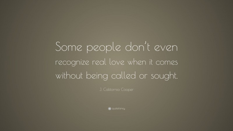 J. California Cooper Quote: “Some people don’t even recognize real love when it comes without being called or sought.”