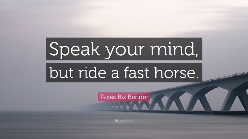 Texas Bix Bender Quote: “Speak your mind, but ride a fast horse.”