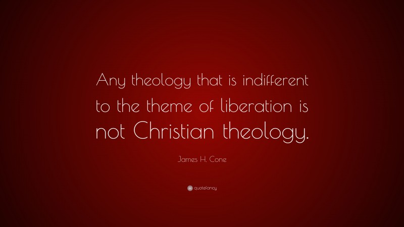 James H. Cone Quote: “Any theology that is indifferent to the theme of liberation is not Christian theology.”