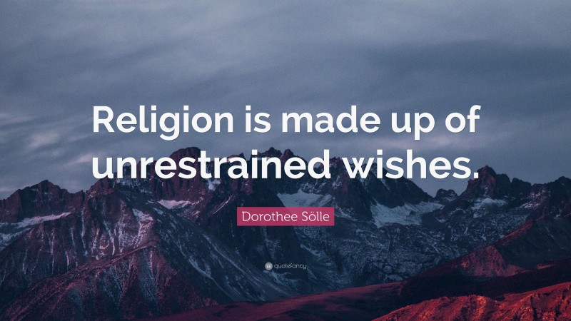 Dorothee Sölle Quote: “Religion is made up of unrestrained wishes.”