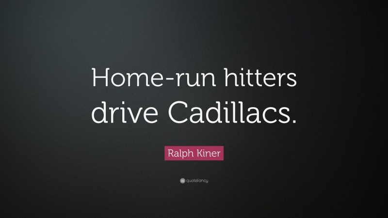Ralph Kiner Quote: “Home-run hitters drive Cadillacs.”