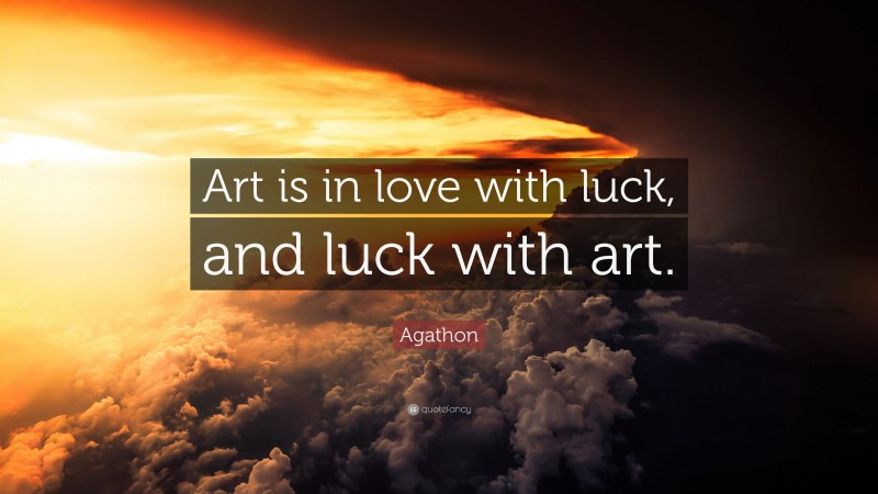 Agathon Quote: “Art is in love with luck, and luck with art.”
