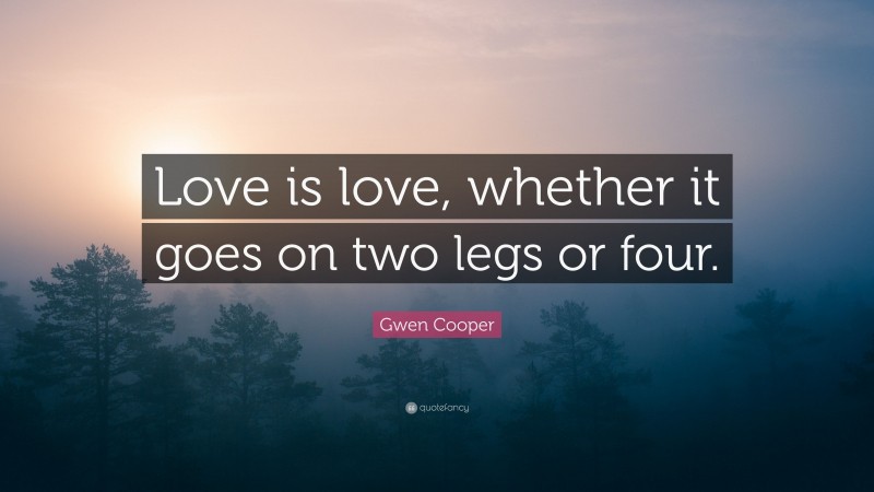 Gwen Cooper Quote: “Love is love, whether it goes on two legs or four.”