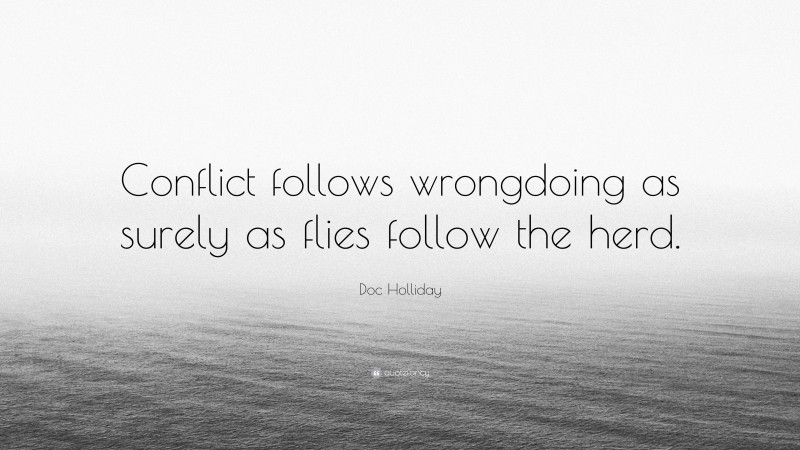 Doc Holliday Quote: “Conflict follows wrongdoing as surely as flies follow the herd.”