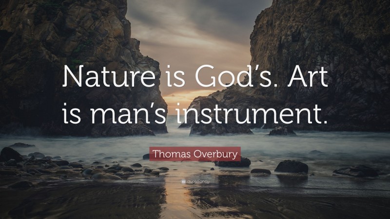 Thomas Overbury Quote: “Nature is God’s. Art is man’s instrument.”