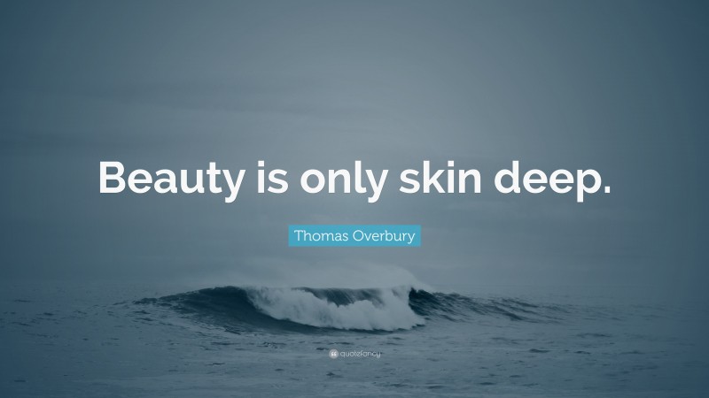 Thomas Overbury Quote: “Beauty is only skin deep.”