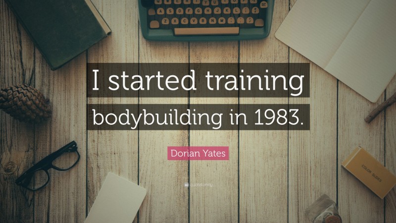 Dorian Yates Quote: “I started training bodybuilding in 1983.”