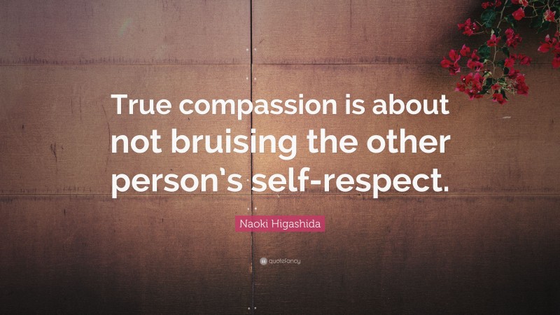 Naoki Higashida Quote: “True compassion is about not bruising the other person’s self-respect.”