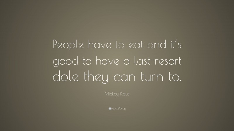 Mickey Kaus Quote: “People have to eat and it’s good to have a last-resort dole they can turn to.”