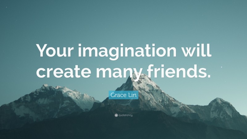 Grace Lin Quote: “Your imagination will create many friends.”