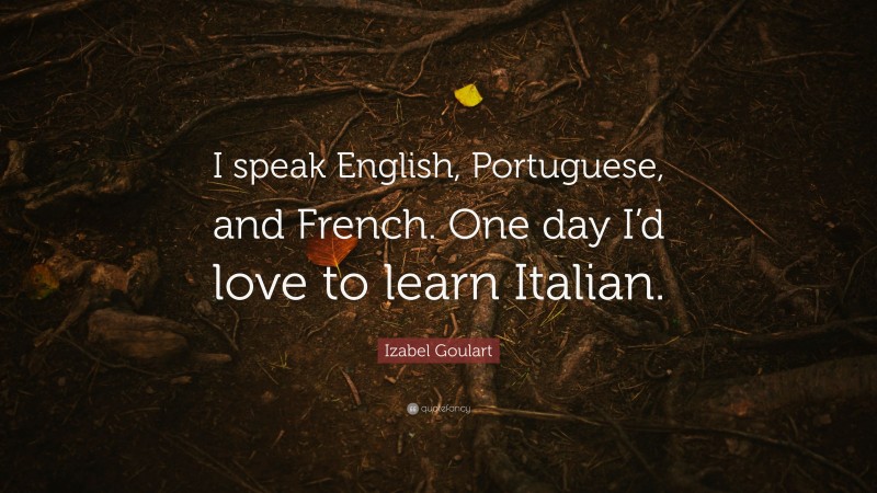 Izabel Goulart Quote: “I speak English, Portuguese, and French. One day I’d love to learn Italian.”