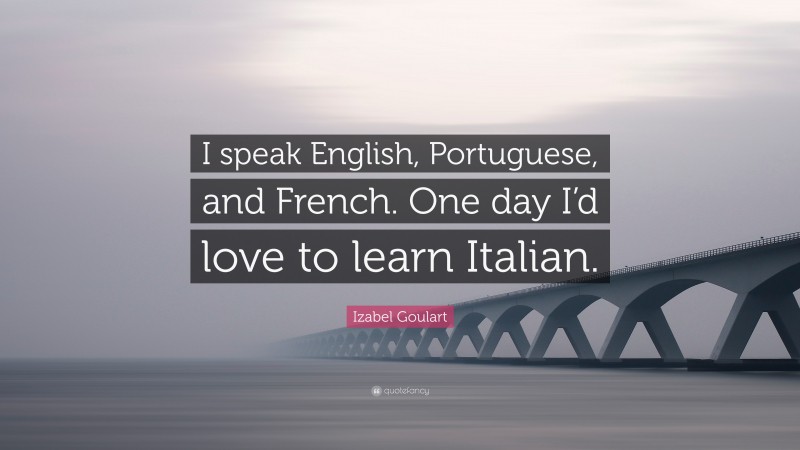 Izabel Goulart Quote: “I speak English, Portuguese, and French. One day I’d love to learn Italian.”