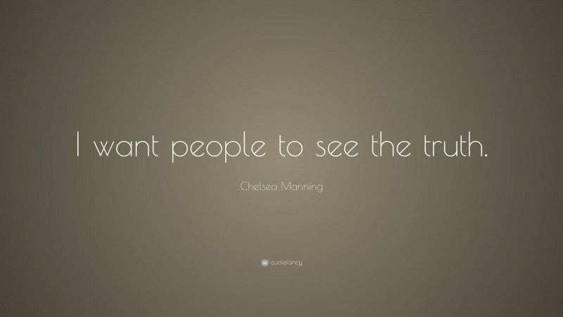 Chelsea Manning Quote: “I want people to see the truth.”