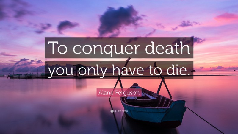 Alane Ferguson Quote: “To conquer death you only have to die.”