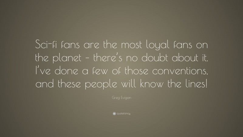 Greg Evigan Quote: “Sci-fi fans are the most loyal fans on the planet – there’s no doubt about it. I’ve done a few of those conventions, and these people will know the lines!”
