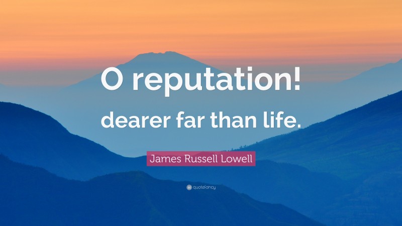 James Russell Lowell Quote: “O reputation! dearer far than life.”