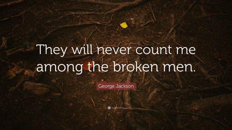 George Jackson Quote: “They will never count me among the broken men.”