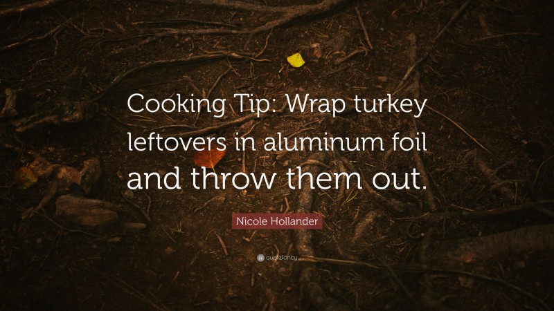 Nicole Hollander Quote: “Cooking Tip: Wrap turkey leftovers in aluminum foil and throw them out.”