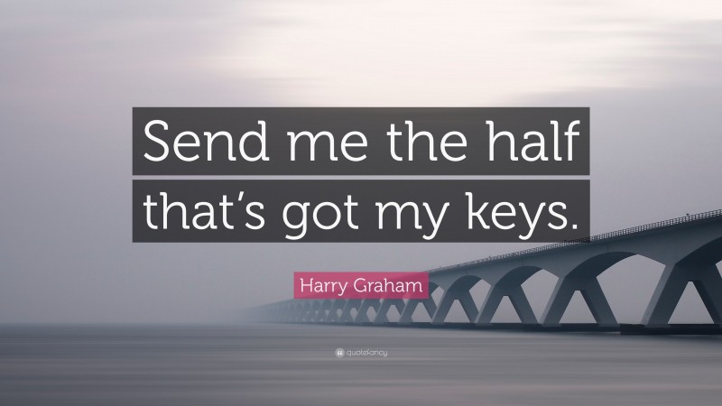 Harry Graham Quote: “Send me the half that’s got my keys.”