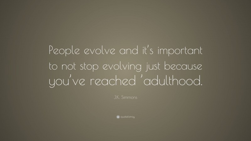J.K. Simmons Quote: “People evolve and it’s important to not stop evolving just because you’ve reached ’adulthood.”