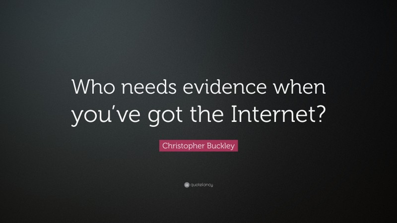 Christopher Buckley Quote: “Who needs evidence when you’ve got the Internet?”