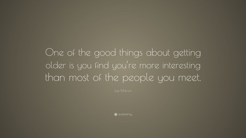 Lee Marvin Quote: “One of the good things about getting older is you find you’re more interesting than most of the people you meet.”