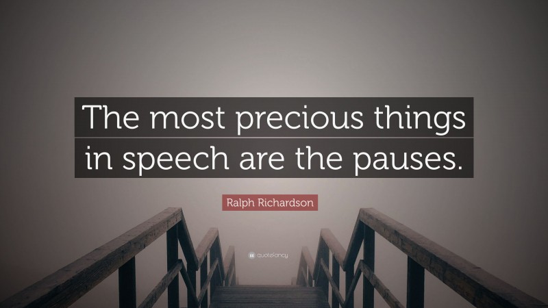 Ralph Richardson Quote: “The most precious things in speech are the pauses.”