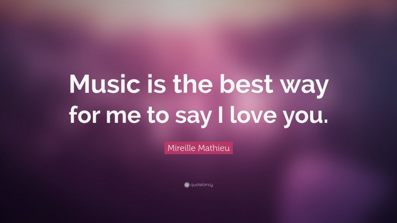 Mireille Mathieu Quote: “Music is the best way for me to say I love you.”