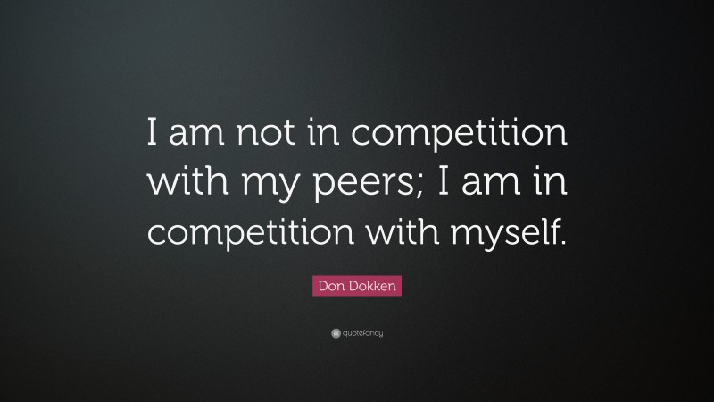 Don Dokken Quote: “I am not in competition with my peers; I am in competition with myself.”
