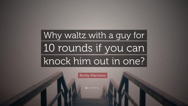 Rocky Marciano Quote: “Why waltz with a guy for 10 rounds if you can knock him out in one?”