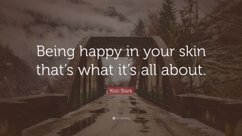 Koo Stark Quote: “Being happy in your skin that’s what it’s all about.”